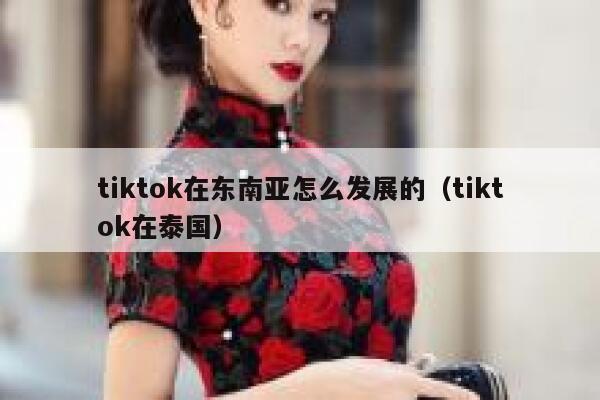 tiktok在东南亚怎么发展的（tiktok在泰国） 第1张