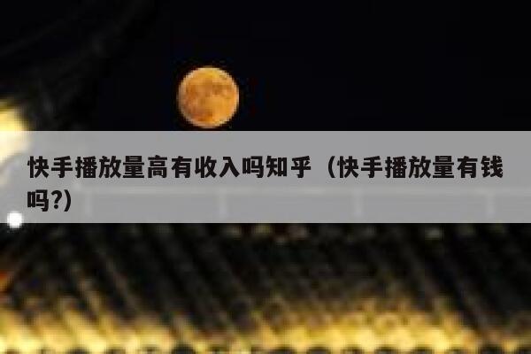 快手播放量高有收入吗知乎（快手播放量有钱吗?） 第1张