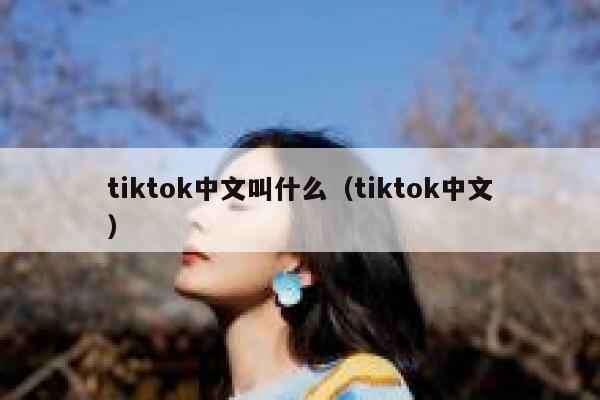 tiktok中文叫什么（tiktok中文） 第1张