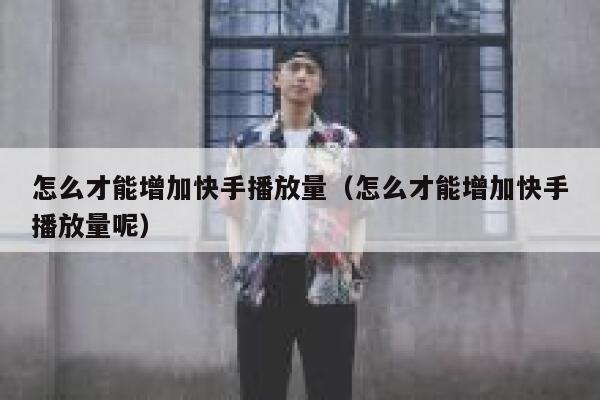 怎么才能增加快手播放量（怎么才能增加快手播放量呢） 第1张