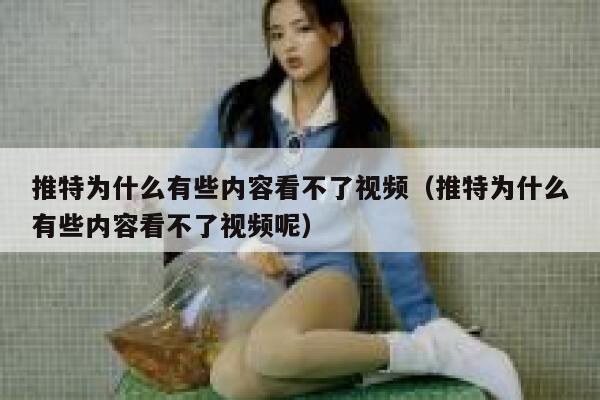 推特为什么有些内容看不了视频（推特为什么有些内容看不了视频呢） 第1张