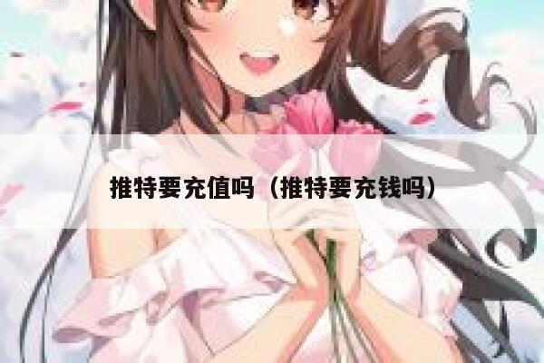 推特要充值吗（推特要充钱吗） 第1张