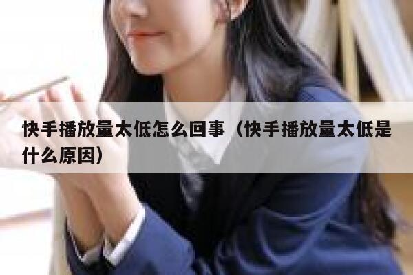 快手播放量太低怎么回事（快手播放量太低是什么原因） 第1张