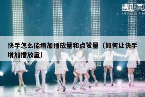 快手怎么能增加播放量和点赞量（如何让快手增加播放量） 第1张
