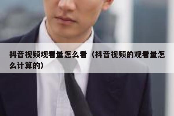 抖音视频观看量怎么看（抖音视频的观看量怎么计算的） 第1张