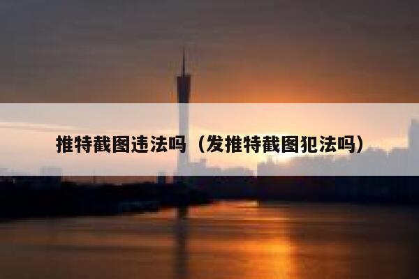 推特截图违法吗（发推特截图犯法吗） 第1张