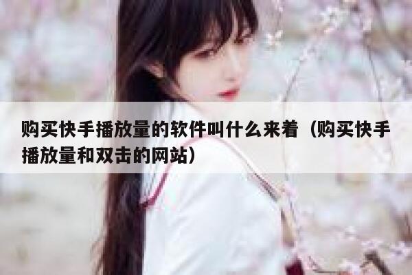 购买快手播放量的软件叫什么来着（购买快手播放量和双击的网站） 第1张