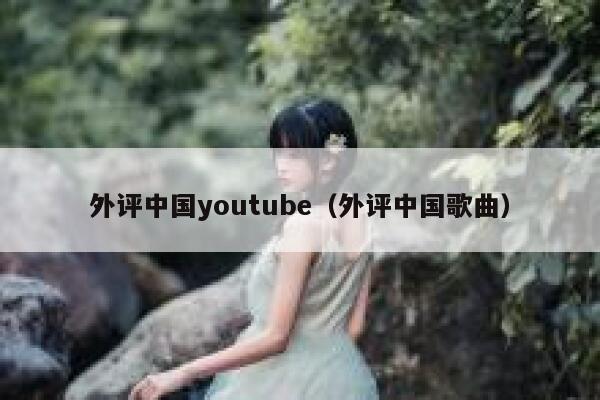 外评中国youtube（外评中国歌曲） 第1张