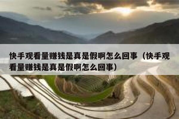快手观看量赚钱是真是假啊怎么回事（快手观看量赚钱是真是假啊怎么回事） 第1张