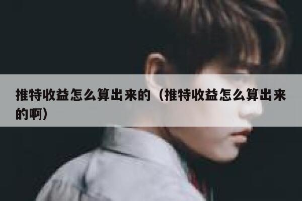 推特收益怎么算出来的（推特收益怎么算出来的啊） 第1张