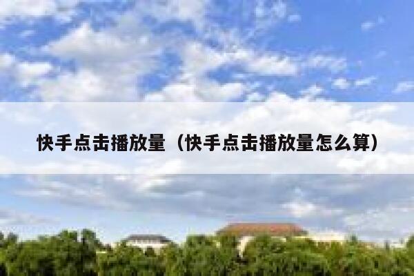 快手点击播放量（快手点击播放量怎么算） 第1张