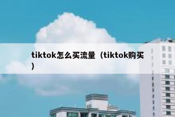 tiktok怎么买流量（tiktok购买） 第1张
