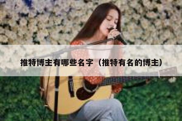 推特博主有哪些名字（推特有名的博主） 第1张