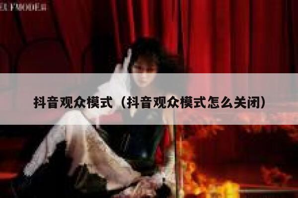 抖音观众模式（抖音观众模式怎么关闭） 第1张