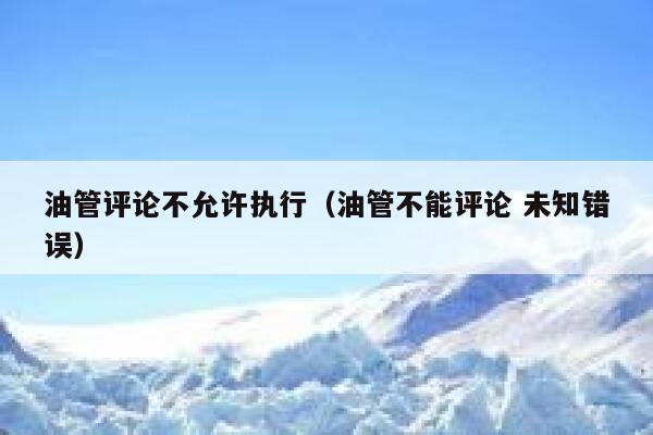 油管评论不允许执行（油管不能评论 未知错误） 第1张