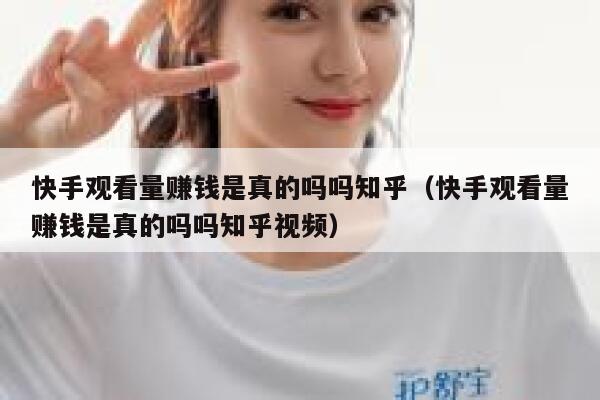 快手观看量赚钱是真的吗吗知乎（快手观看量赚钱是真的吗吗知乎视频） 第1张