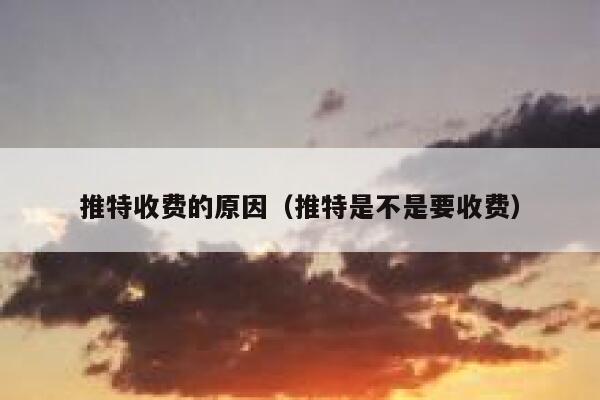 推特收费的原因（推特是不是要收费） 第1张