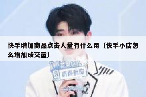 快手增加商品点击人量有什么用（快手小店怎么增加成交量） 第1张