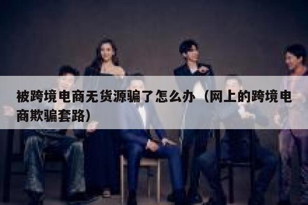 被跨境电商无货源骗了怎么办（网上的跨境电商欺骗套路） 第1张