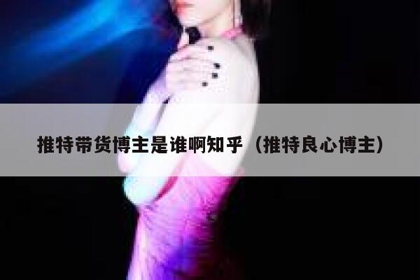 推特带货博主是谁啊知乎（推特良心博主） 第1张