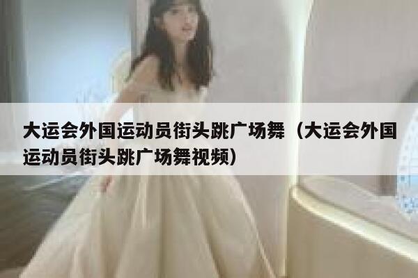 大运会外国运动员街头跳广场舞（大运会外国运动员街头跳广场舞视频） 第1张