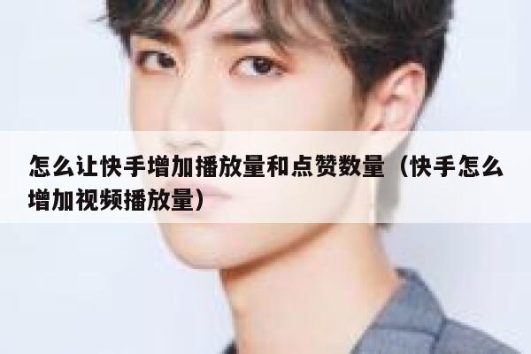 怎么让快手增加播放量和点赞数量(快手怎么增加视频播放量) 第1张 怎么让快手增加播放量和点赞数量(快手怎么增加视频播放量) 第1张