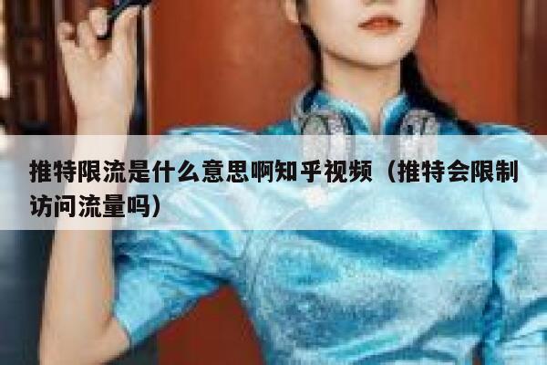推特限流是什么意思啊知乎视频（推特会限制访问流量吗） 第1张