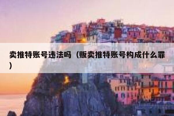 卖推特账号违法吗（贩卖推特账号构成什么罪） 第1张