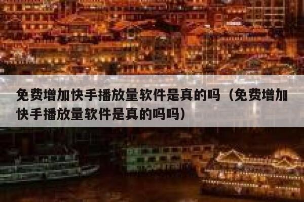 免费增加快手播放量软件是真的吗（免费增加快手播放量软件是真的吗吗） 第1张