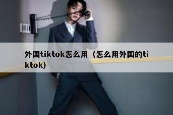 外国tiktok怎么用（怎么用外国的tiktok） 第1张