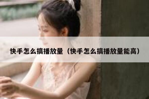 快手怎么搞播放量（快手怎么搞播放量能高） 第1张