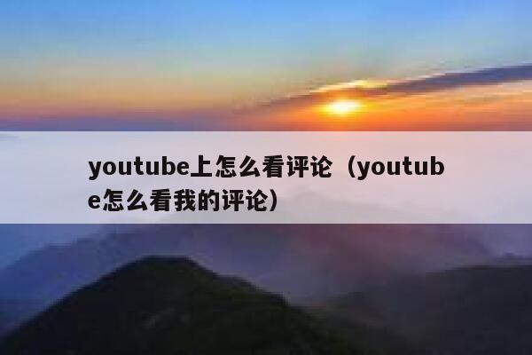 youtube上怎么看评论（youtube怎么看我的评论） 第1张