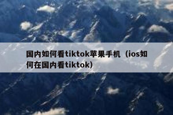 国内如何看tiktok苹果手机(ios如何在国内看tiktok) 第1张 国内如何看tiktok苹果手机(ios如何在国内看tiktok) 第1张