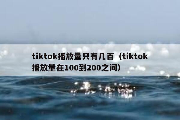 tiktok播放量只有几百（tiktok播放量在100到200之间） 第1张