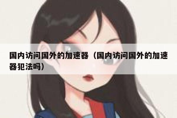 国内访问国外的加速器（国内访问国外的加速器犯法吗） 第1张