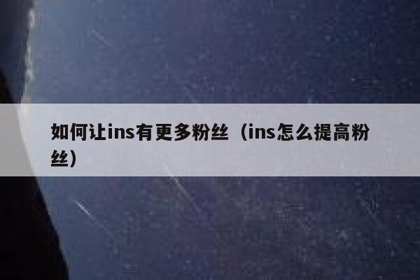 如何让ins有更多粉丝（ins怎么提高粉丝） 第1张