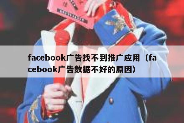 facebook广告找不到推广应用（facebook广告数据不好的原因） 第1张