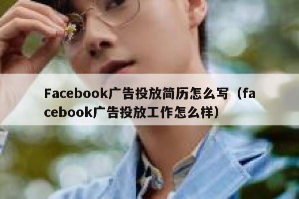 Facebook广告投放简历怎么写（facebook广告投放工作怎么样） 第1张