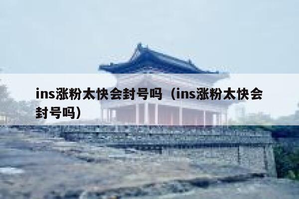 ins涨粉太快会封号吗（ins涨粉太快会封号吗） 第1张