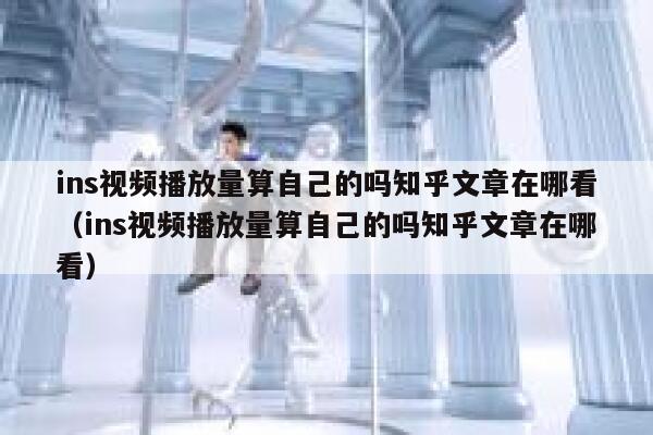 ins视频播放量算自己的吗知乎文章在哪看（ins视频播放量算自己的吗知乎文章在哪看） 第1张