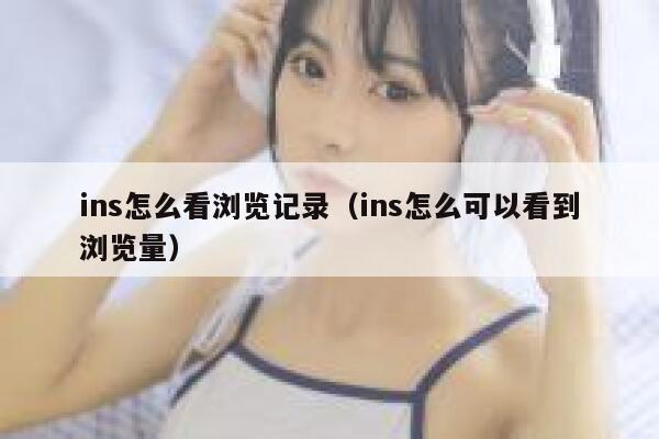 ins怎么看浏览记录（ins怎么可以看到浏览量） 第1张