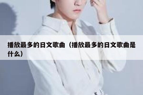 播放最多的日文歌曲（播放最多的日文歌曲是什么） 第1张
