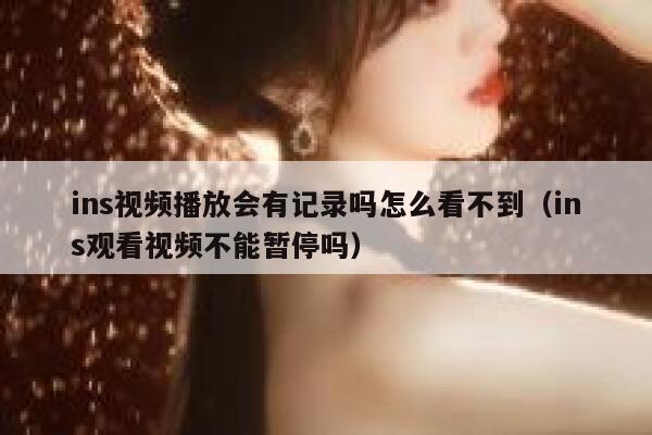 ins视频播放会有记录吗怎么看不到（ins观看视频不能暂停吗） 第1张