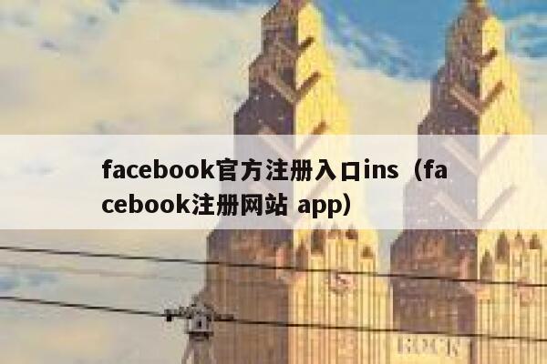 facebook官方注册入口ins（facebook注册网站 app） 第1张