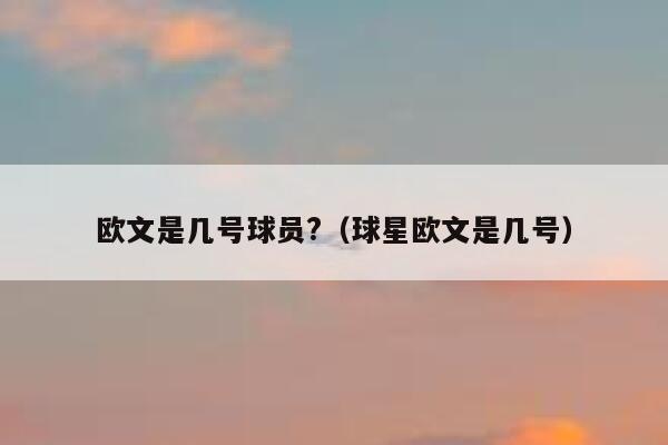 欧文是几号球员?（球星欧文是几号） 第1张