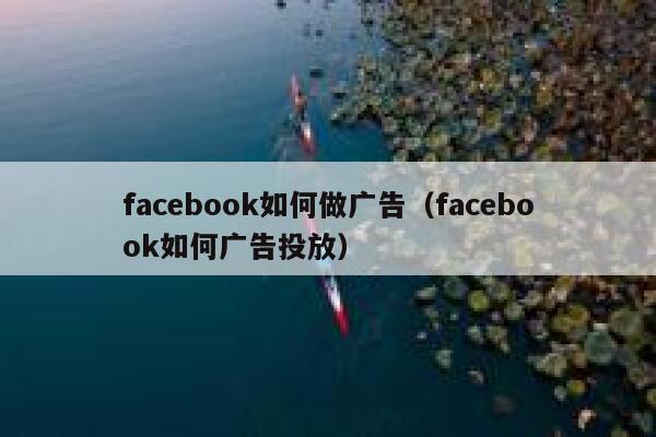 facebook如何做广告（facebook如何广告投放） 第1张