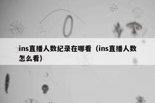 ins直播人数纪录在哪看（ins直播人数怎么看） 第1张