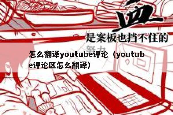 怎么翻译youtube评论（youtube评论区怎么翻译） 第1张