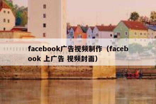 facebook广告视频制作（facebook 上广告 视频封面） 第1张