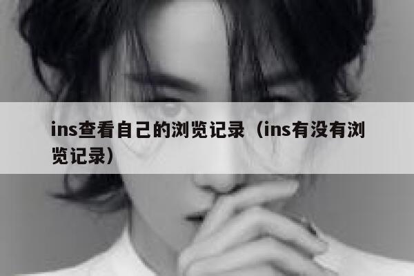 ins查看自己的浏览记录（ins有没有浏览记录） 第1张